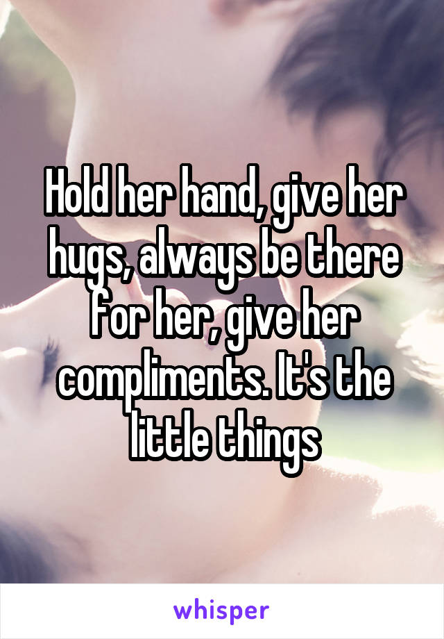 Hold her hand, give her hugs, always be there for her, give her compliments. It's the little things