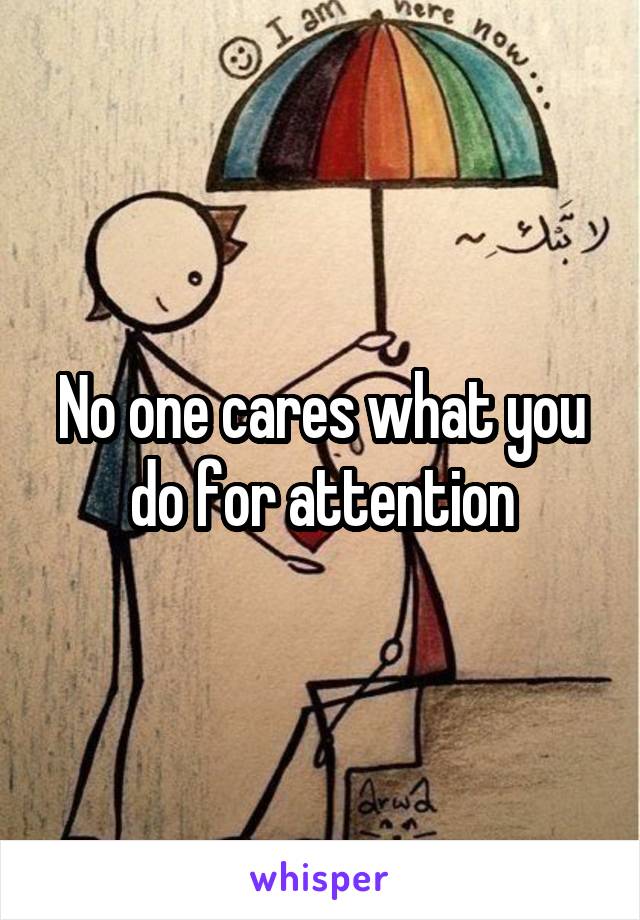 No one cares what you do for attention