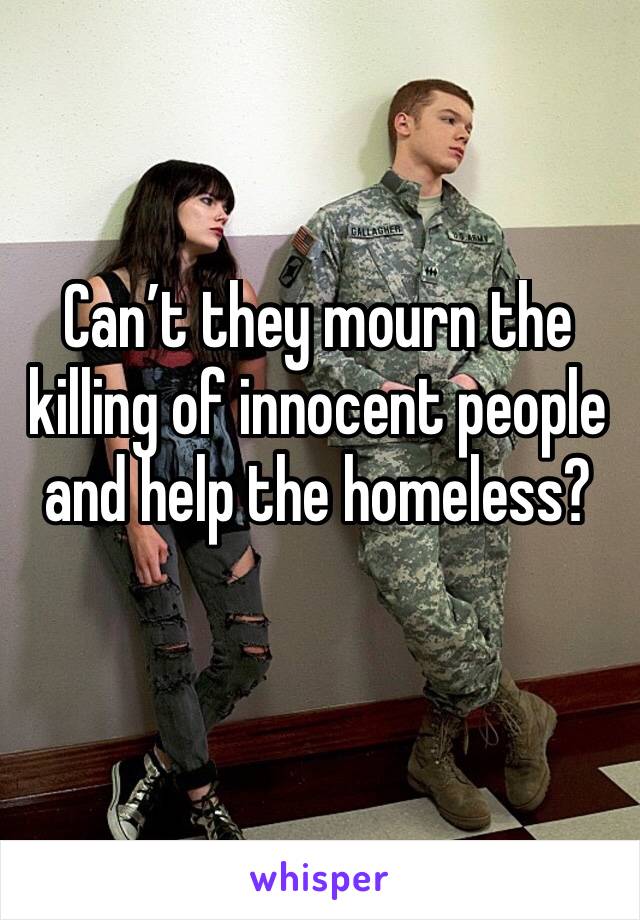 Can’t they mourn the killing of innocent people and help the homeless?
