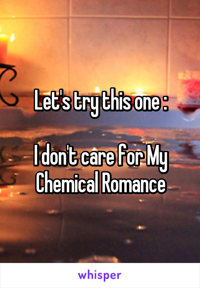 Let's try this one :

I don't care for My Chemical Romance