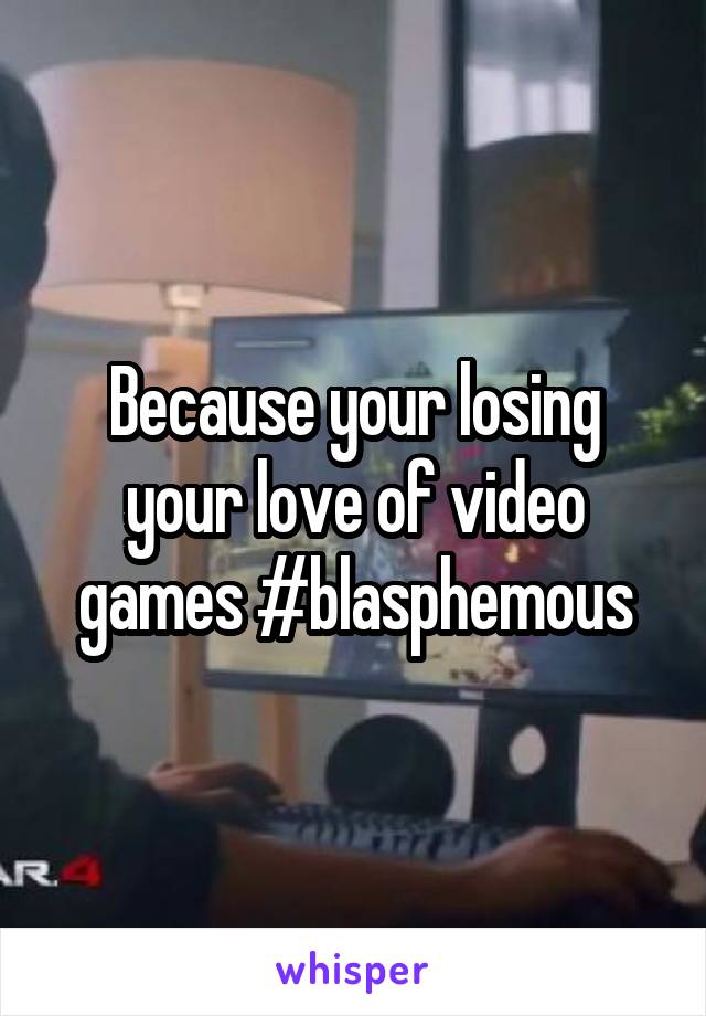 Because your losing your love of video games #blasphemous