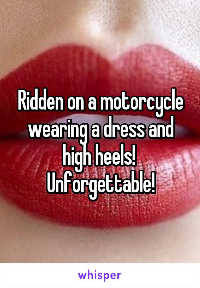 Ridden on a motorcycle wearing a dress and high heels! 
Unforgettable!