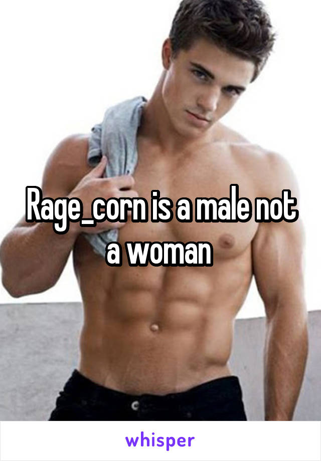 Rage_corn is a male not a woman 