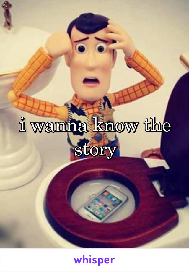 i wanna know the story