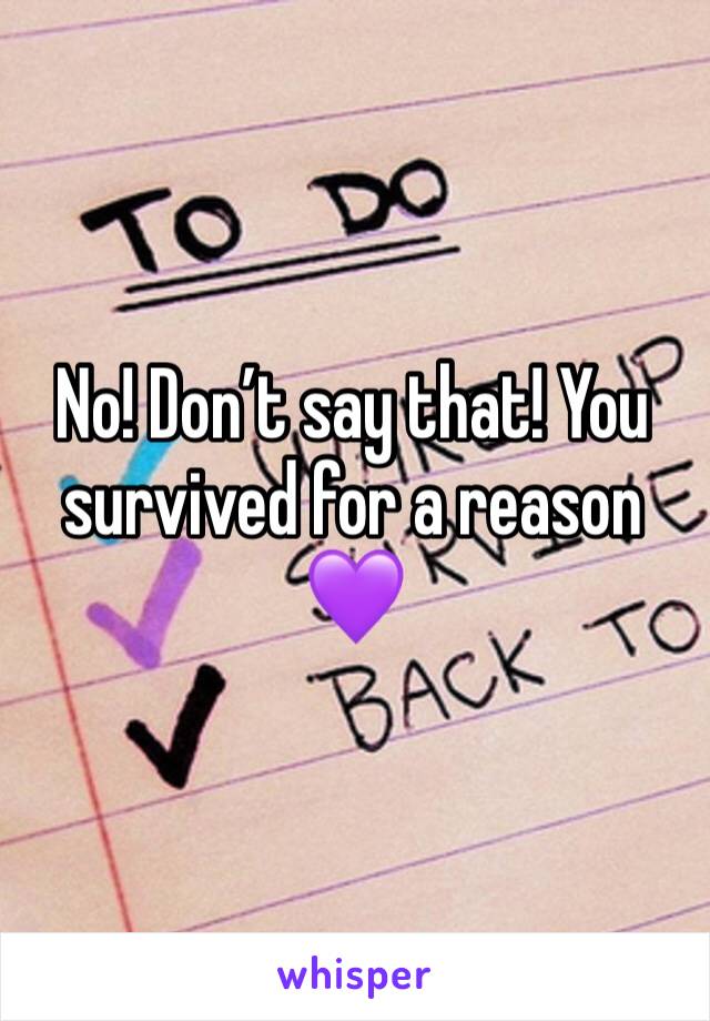 No! Don’t say that! You survived for a reason 💜