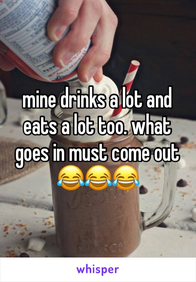 mine drinks a lot and eats a lot too. what goes in must come out 😂😂😂