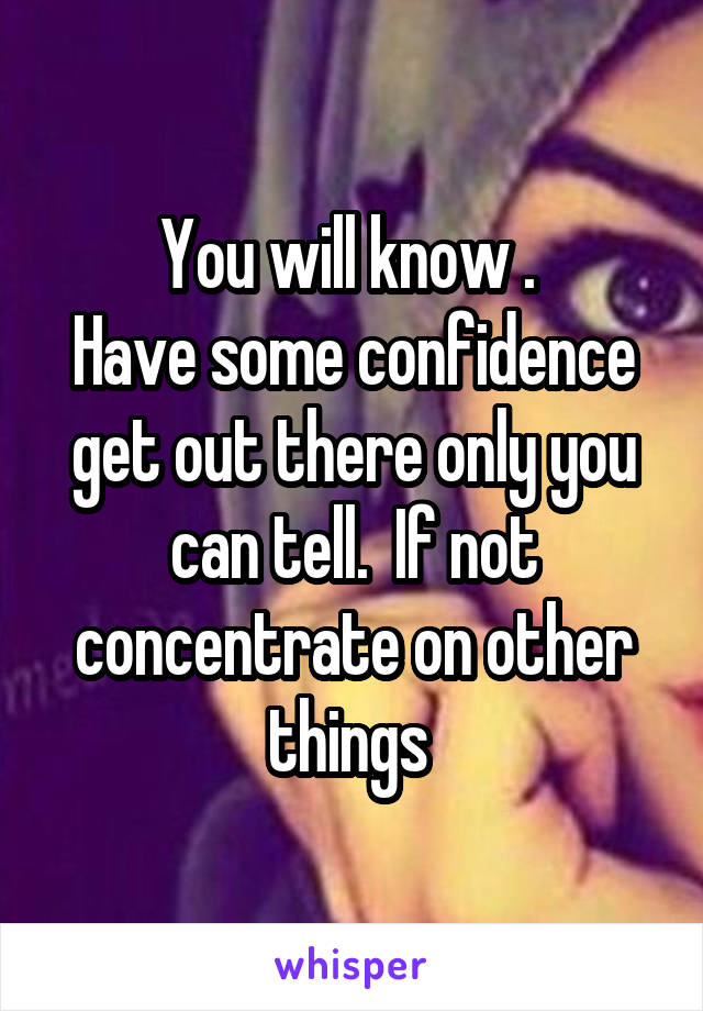 You will know . 
Have some confidence get out there only you can tell.  If not concentrate on other things 