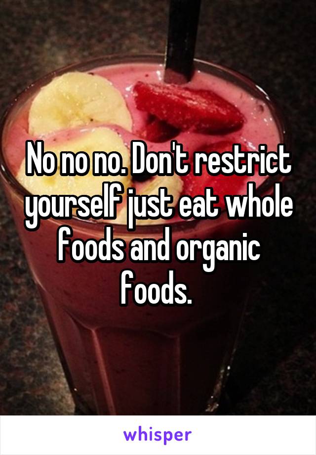 No no no. Don't restrict yourself just eat whole foods and organic foods. 