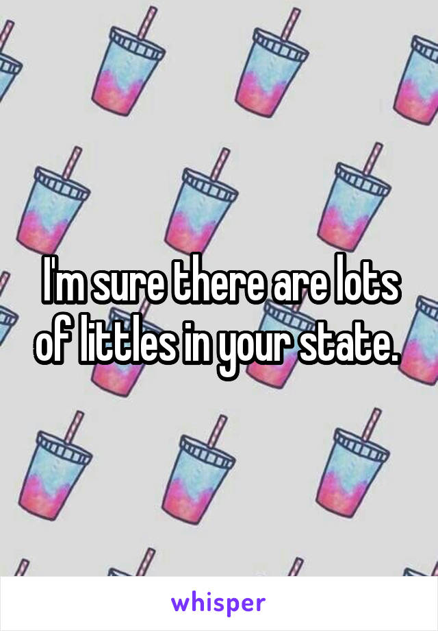 I'm sure there are lots of littles in your state. 