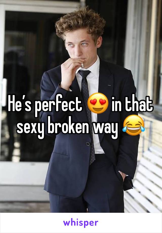 He’s perfect 😍 in that sexy broken way 😂