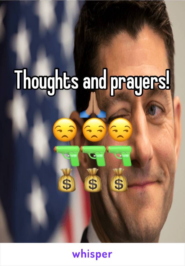 Thoughts and prayers!
🙏🏽
😒 😒😒
🔫🔫🔫
💰💰💰