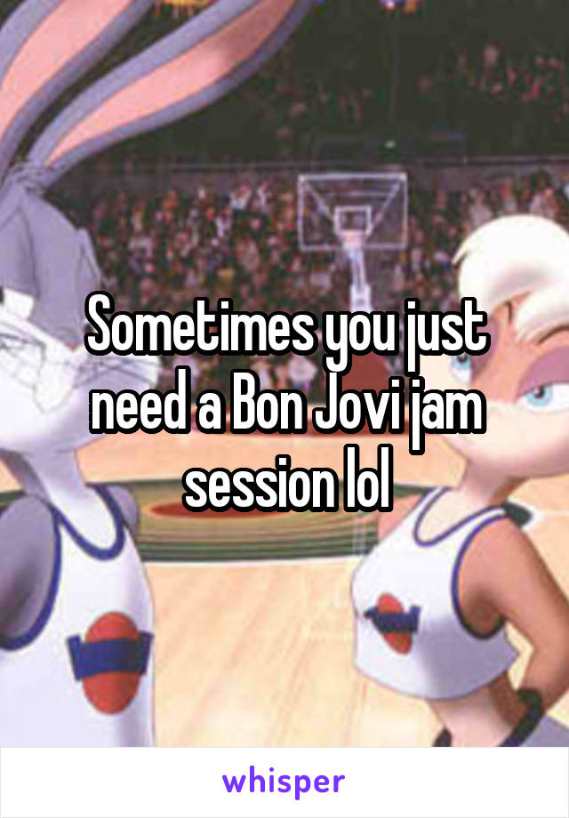 Sometimes you just need a Bon Jovi jam session lol