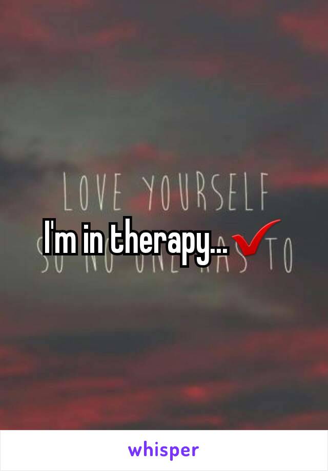 I'm in therapy...✔