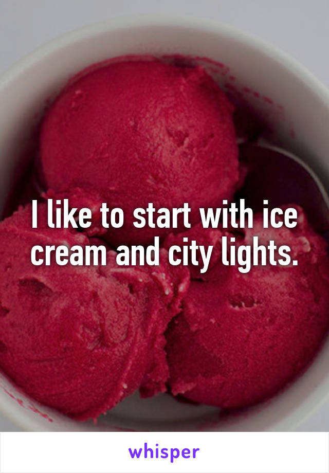 I like to start with ice cream and city lights.