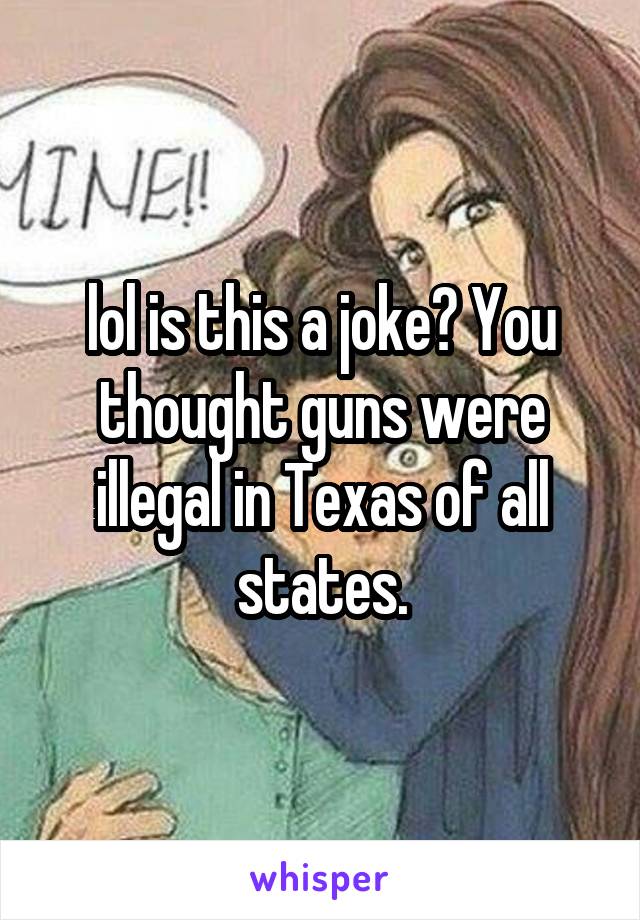 lol is this a joke? You thought guns were illegal in Texas of all states.