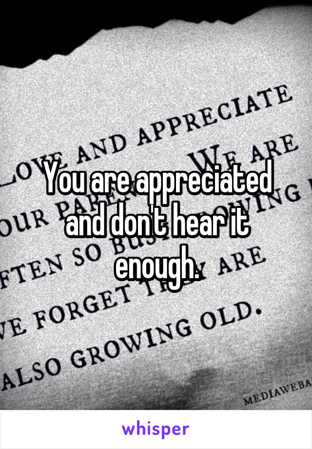You are appreciated and don't hear it enough.