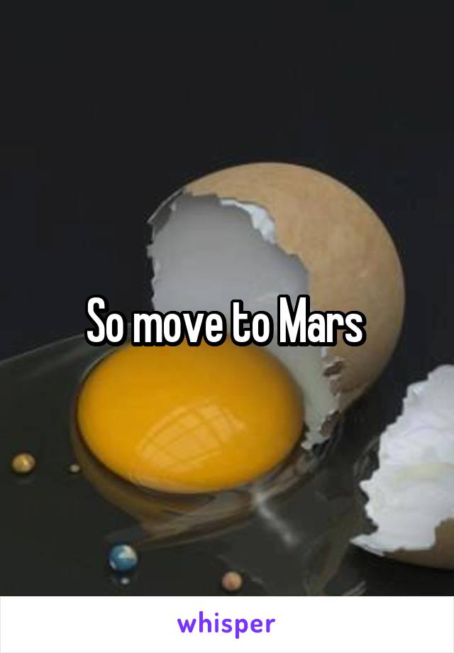 So move to Mars 