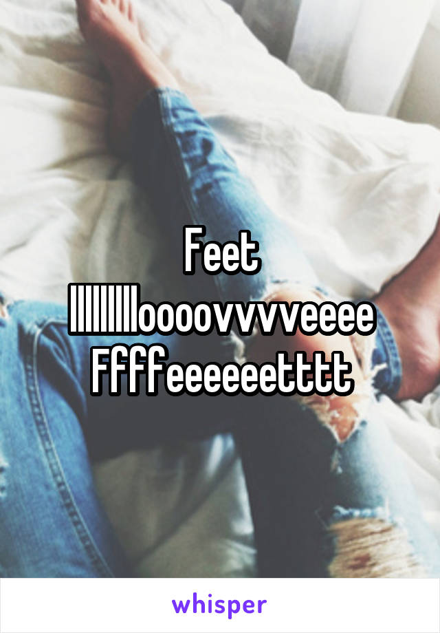 Feet llllllllloooovvvveeee
Ffffeeeeeetttt