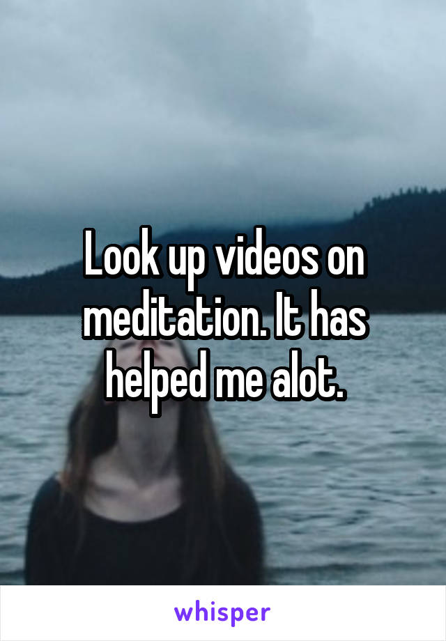 Look up videos on meditation. It has helped me alot.