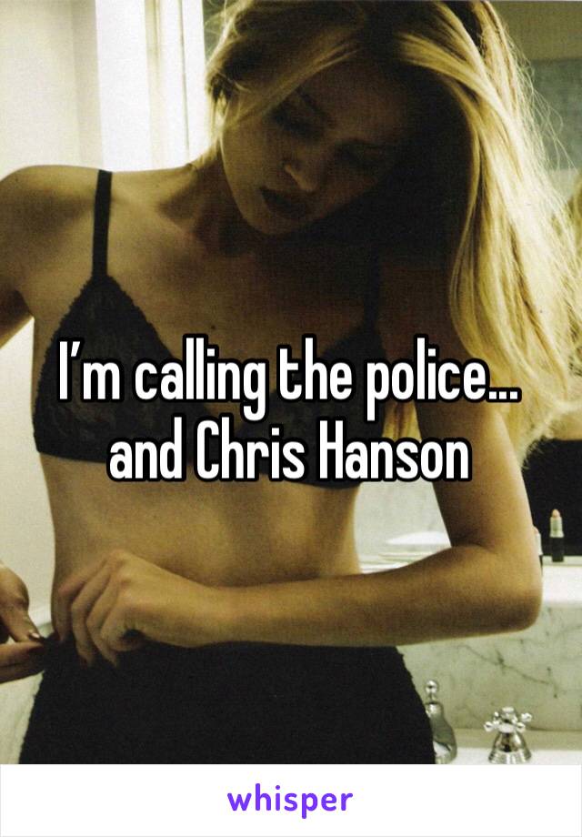 I’m calling the police... and Chris Hanson
