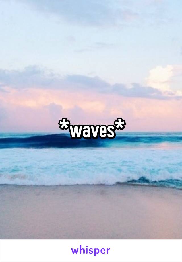 *waves*