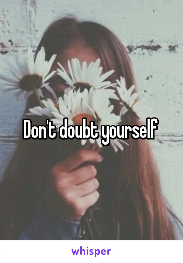 Don't doubt yourself 