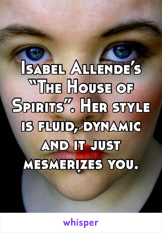 Isabel Allende’s “The House of Spirits”. Her style is fluid, dynamic and it just mesmerizes you.