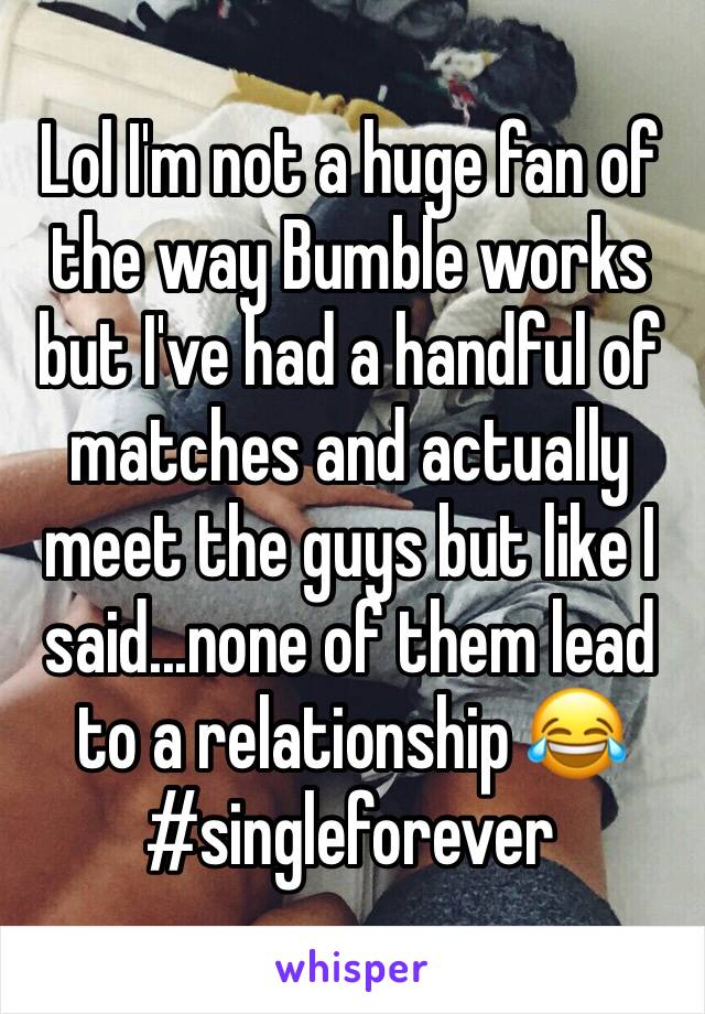 Lol I'm not a huge fan of the way Bumble works but I've had a handful of matches and actually meet the guys but like I said...none of them lead to a relationship 😂 #singleforever 
