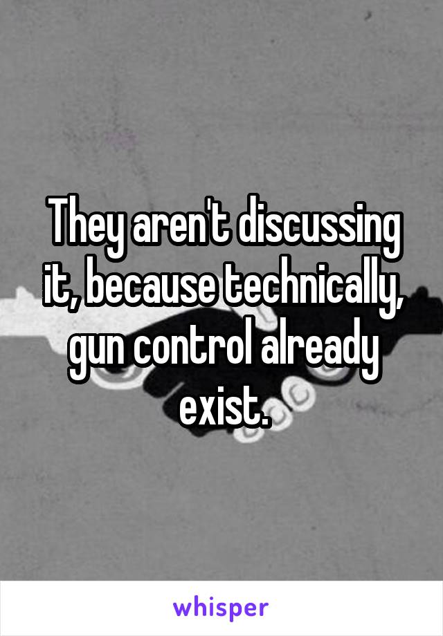 They aren't discussing it, because technically, gun control already exist.