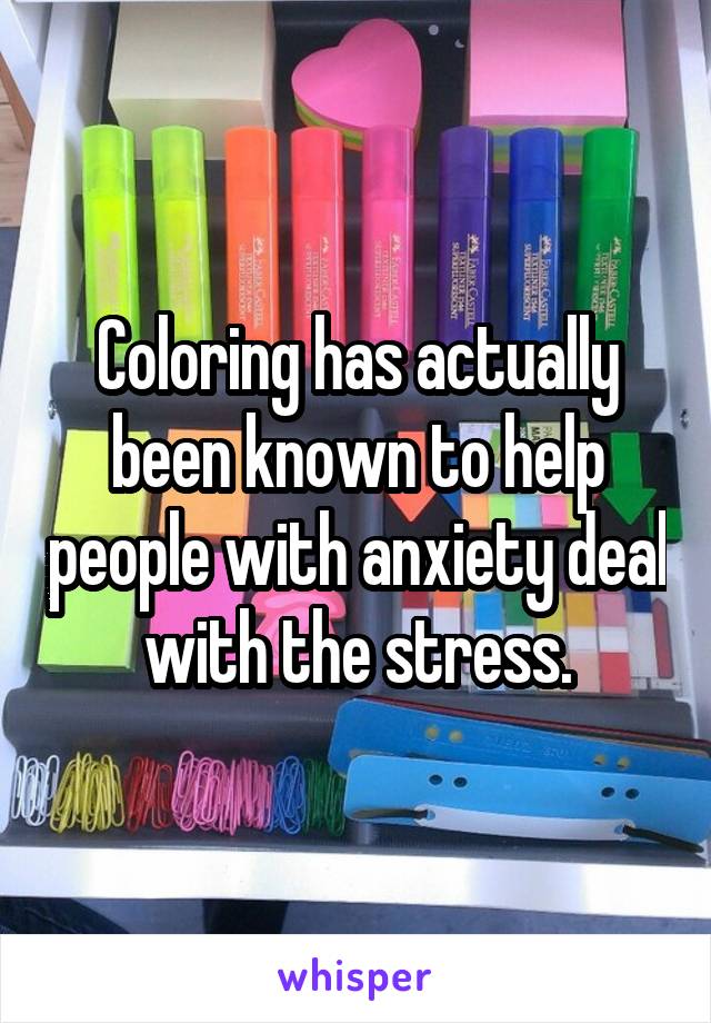 Coloring has actually been known to help people with anxiety deal with the stress.