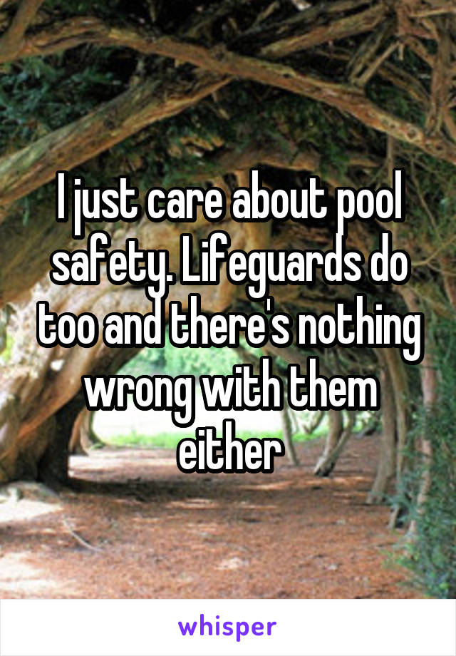 I just care about pool safety. Lifeguards do too and there's nothing wrong with them either