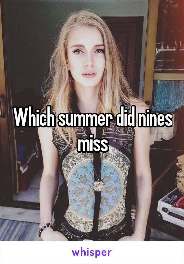 Which summer did nines miss