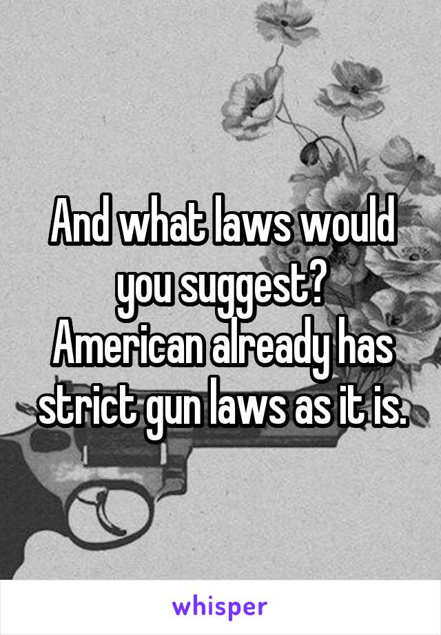 And what laws would you suggest?
American already has strict gun laws as it is.