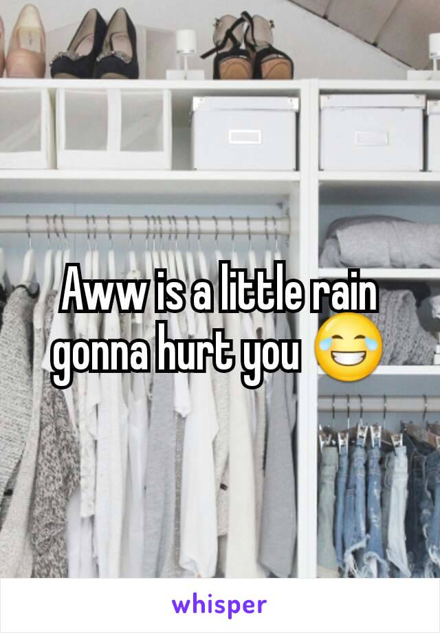 Aww is a little rain gonna hurt you 😂