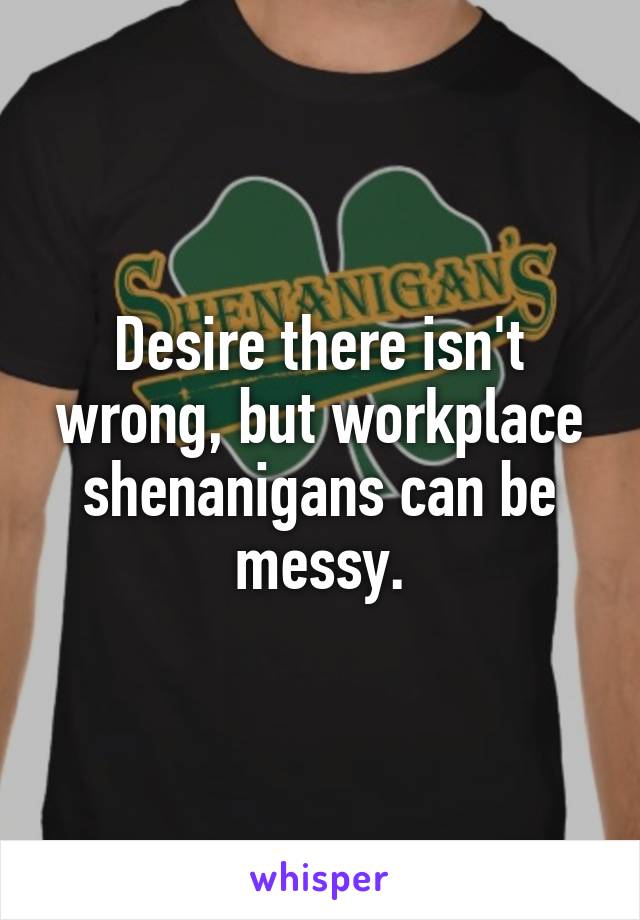 Desire there isn't wrong, but workplace shenanigans can be messy.