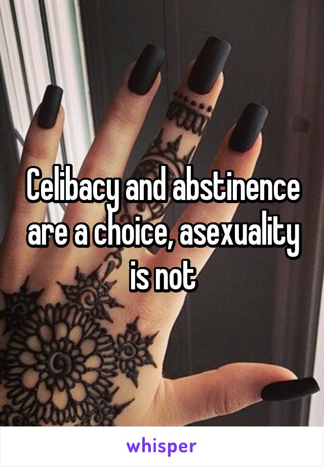 Celibacy and abstinence are a choice, asexuality is not