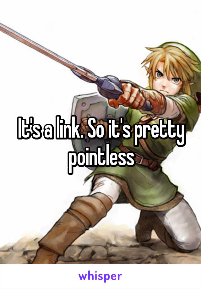 It's a link. So it's pretty pointless