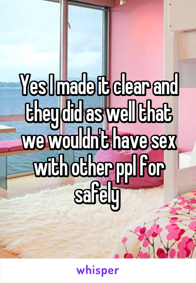 Yes I made it clear and they did as well that we wouldn't have sex with other ppl for safely 