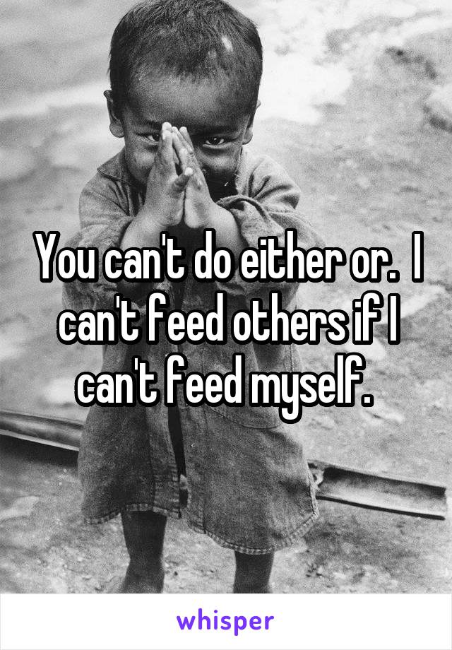 You can't do either or.  I can't feed others if I can't feed myself. 