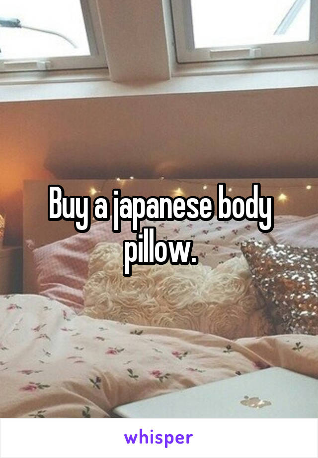 Buy a japanese body pillow.