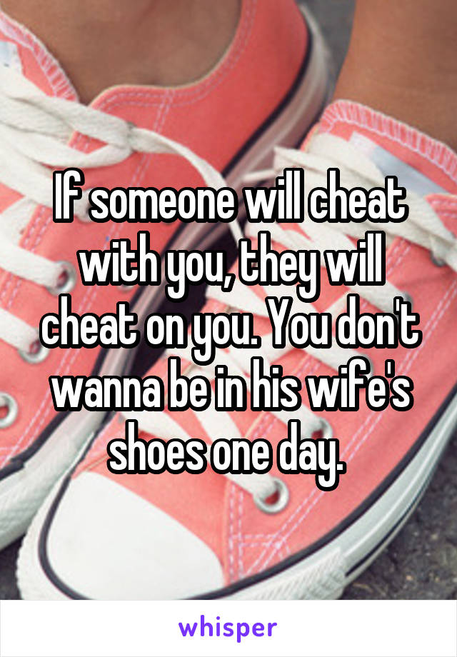If someone will cheat with you, they will cheat on you. You don't wanna be in his wife's shoes one day. 