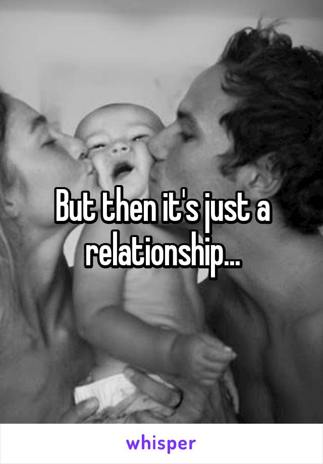 But then it's just a relationship...