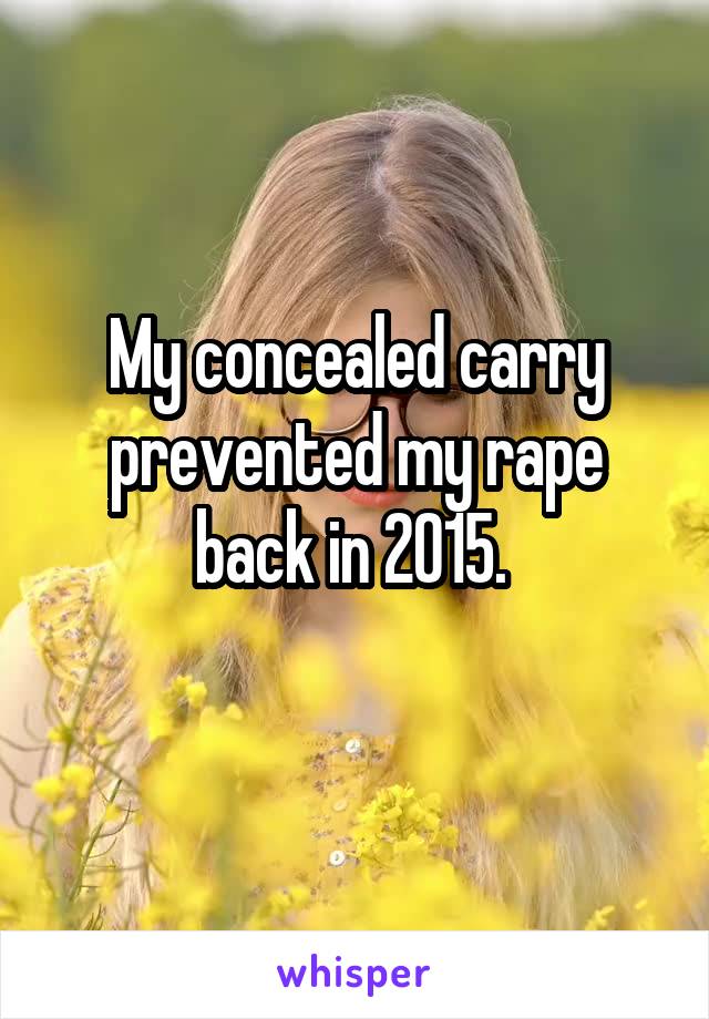 My concealed carry prevented my rape back in 2015. 
