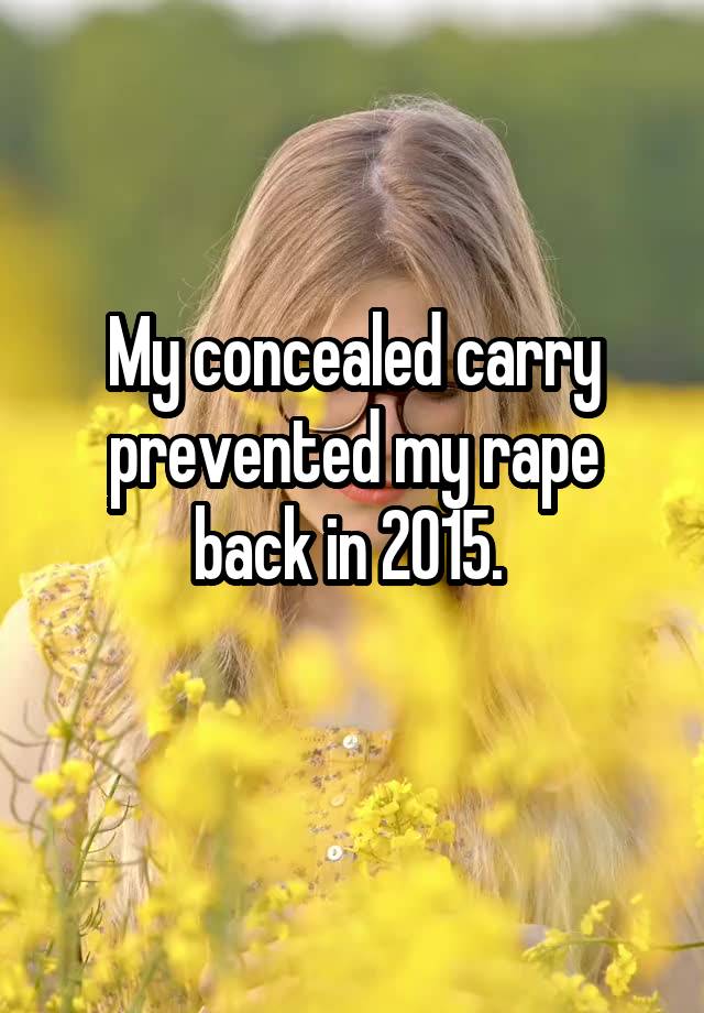 My concealed carry prevented my rape back in 2015. 
