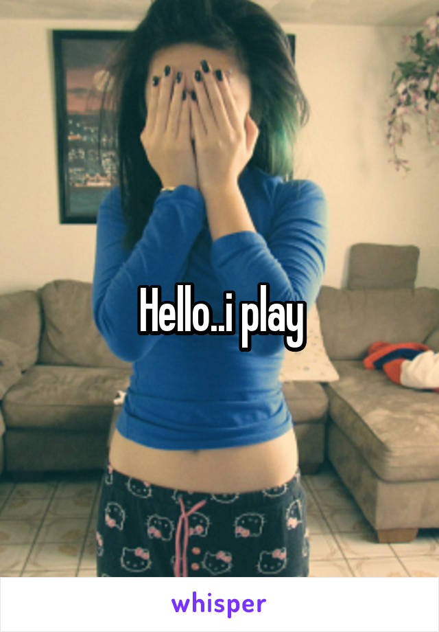 Hello..i play