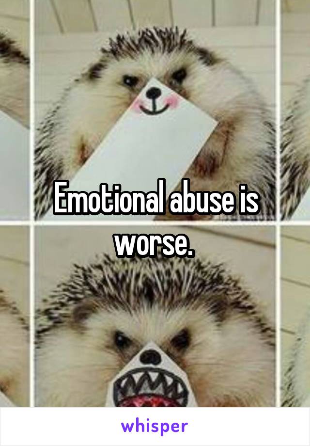 Emotional abuse is worse. 