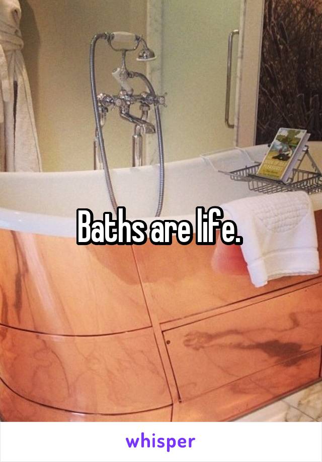 Baths are life. 