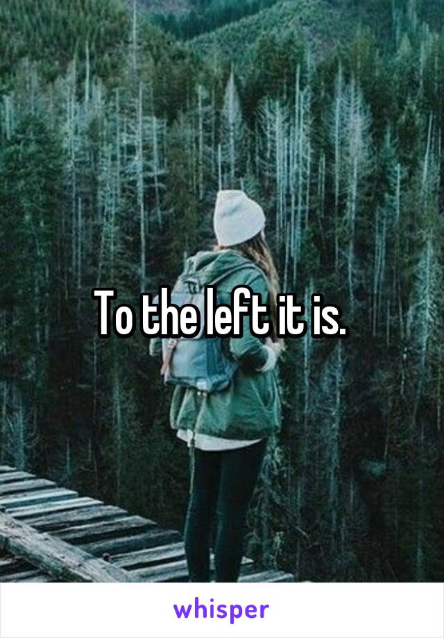 To the left it is. 