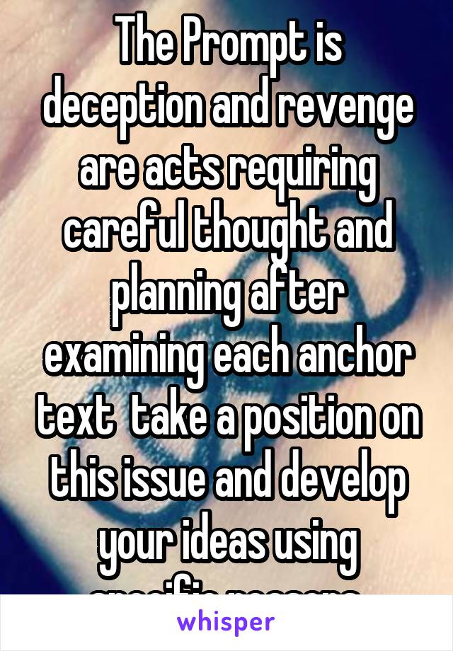The Prompt is deception and revenge are acts requiring careful thought and planning after examining each anchor text  take a position on this issue and develop your ideas using specific reasons 