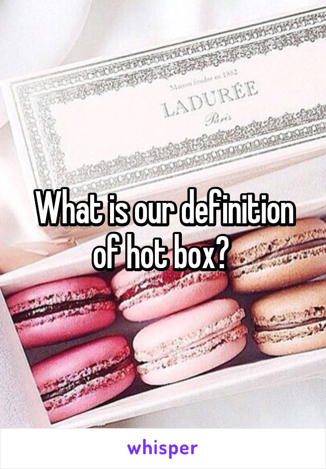 What is our definition of hot box? 